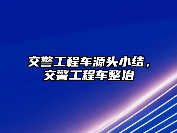 交警工程車源頭小結(jié)，交警工程車整治