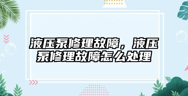 液壓泵修理故障，液壓泵修理故障怎么處理