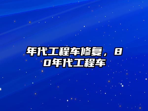 年代工程車修復(fù)，80年代工程車