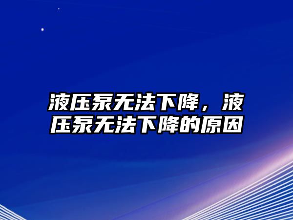 液壓泵無(wú)法下降，液壓泵無(wú)法下降的原因