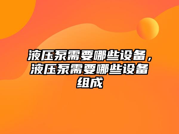 液壓泵需要哪些設備，液壓泵需要哪些設備組成