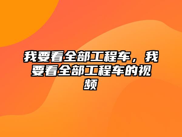 我要看全部工程車，我要看全部工程車的視頻