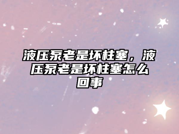 液壓泵老是壞柱塞，液壓泵老是壞柱塞怎么回事