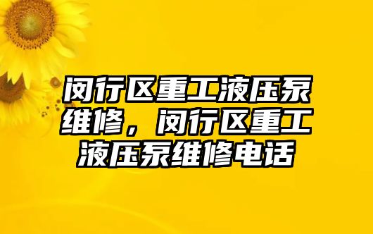 閔行區(qū)重工液壓泵維修，閔行區(qū)重工液壓泵維修電話