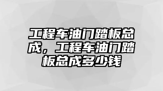 工程車油門踏板總成，工程車油門踏板總成多少錢