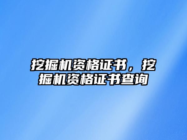 挖掘機(jī)資格證書，挖掘機(jī)資格證書查詢