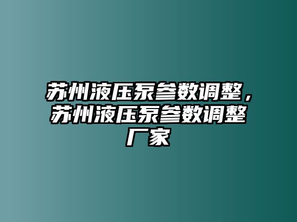 蘇州液壓泵參數(shù)調(diào)整，蘇州液壓泵參數(shù)調(diào)整廠家