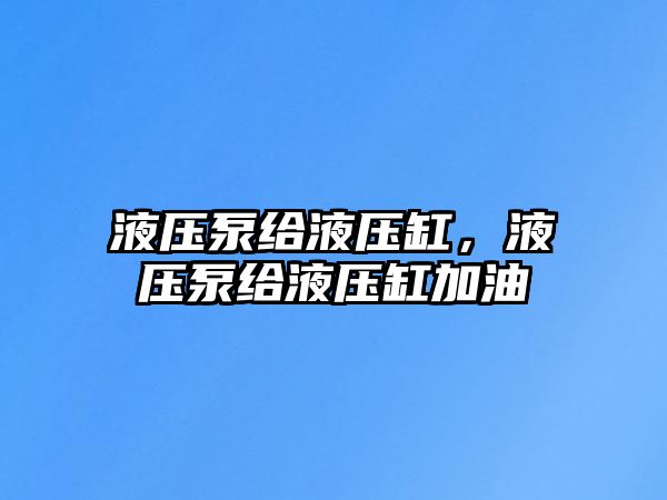 液壓泵給液壓缸，液壓泵給液壓缸加油