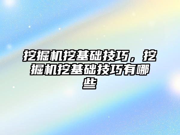 挖掘機挖基礎技巧，挖掘機挖基礎技巧有哪些