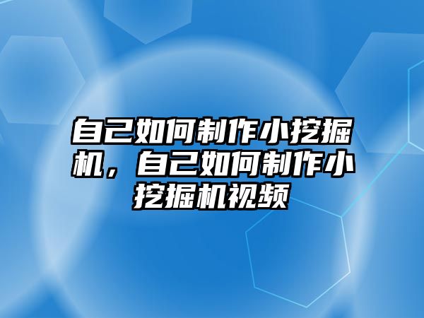 自己如何制作小挖掘機(jī)，自己如何制作小挖掘機(jī)視頻