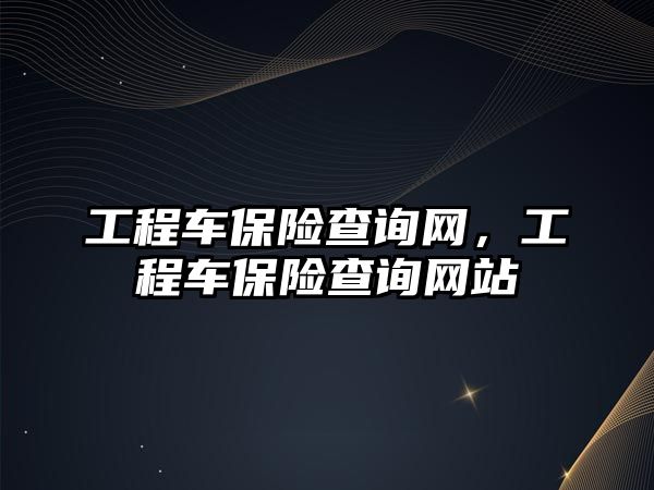 工程車保險查詢網(wǎng)，工程車保險查詢網(wǎng)站