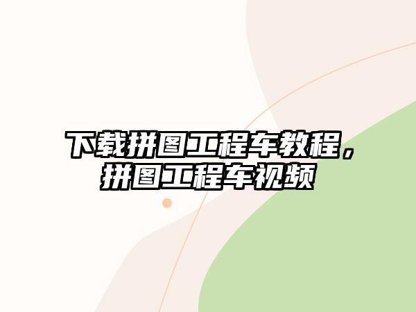 下載拼圖工程車教程，拼圖工程車視頻