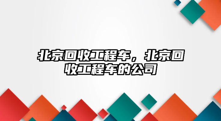 北京回收工程車，北京回收工程車的公司