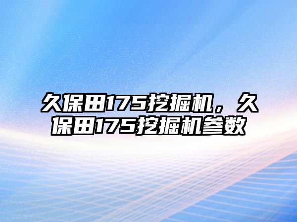 久保田175挖掘機，久保田175挖掘機參數(shù)