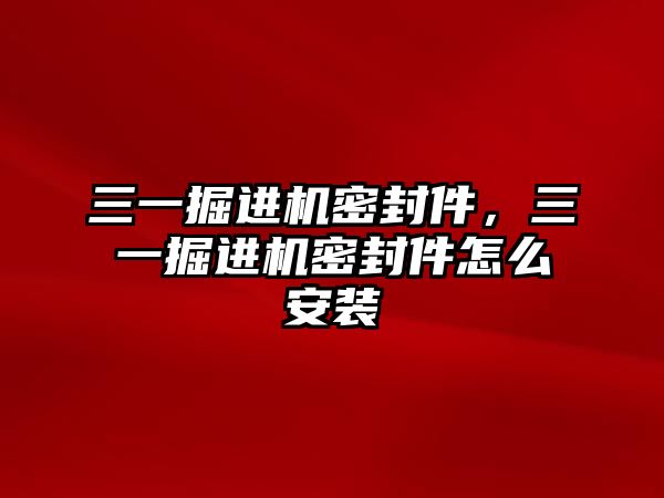 三一掘進(jìn)機(jī)密封件，三一掘進(jìn)機(jī)密封件怎么安裝