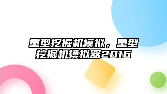 重型挖掘機模擬，重型挖掘機模擬器2016