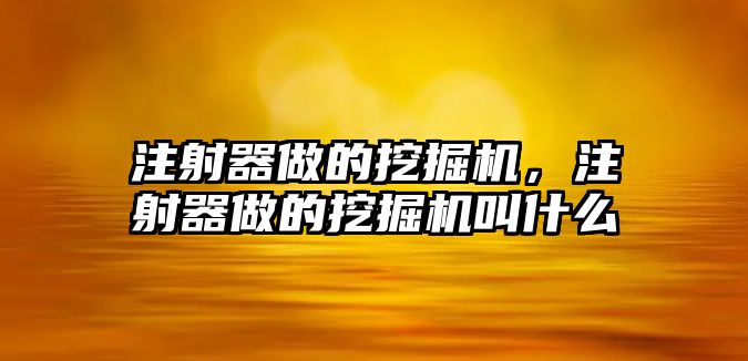 注射器做的挖掘機(jī)，注射器做的挖掘機(jī)叫什么