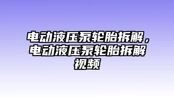 電動液壓泵輪胎拆解，電動液壓泵輪胎拆解視頻