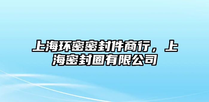 上海環(huán)密密封件商行，上海密封圈有限公司