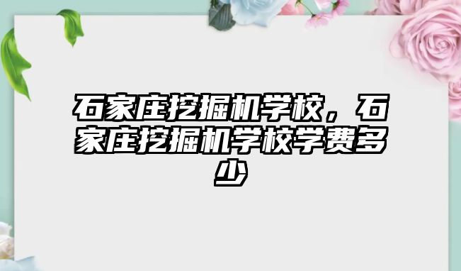 石家莊挖掘機學校，石家莊挖掘機學校學費多少