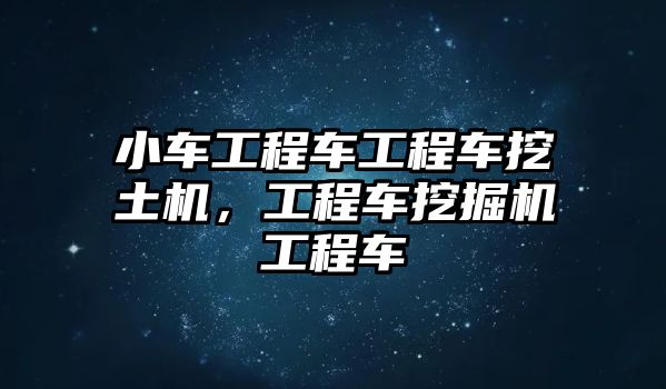 小車工程車工程車挖土機(jī)，工程車挖掘機(jī)工程車