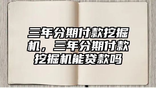 三年分期付款挖掘機，三年分期付款挖掘機能貸款嗎