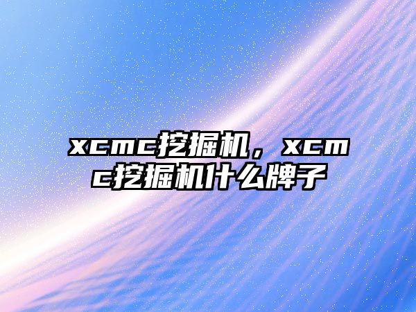 xcmc挖掘機，xcmc挖掘機什么牌子