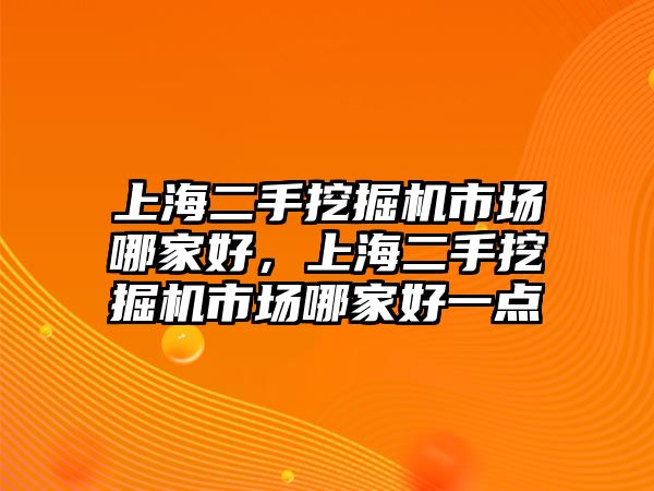 上海二手挖掘機市場哪家好，上海二手挖掘機市場哪家好一點