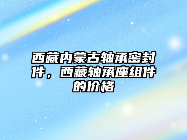 西藏內(nèi)蒙古軸承密封件，西藏軸承座組件的價格