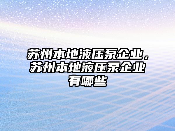 蘇州本地液壓泵企業(yè)，蘇州本地液壓泵企業(yè)有哪些