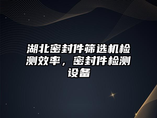 湖北密封件篩選機檢測效率，密封件檢測設(shè)備