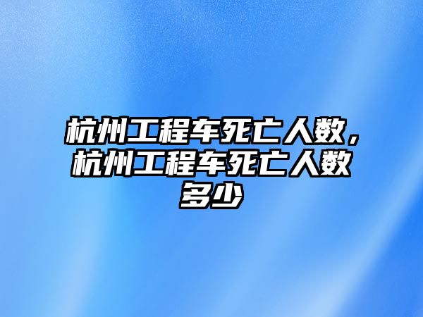 杭州工程車死亡人數(shù)，杭州工程車死亡人數(shù)多少