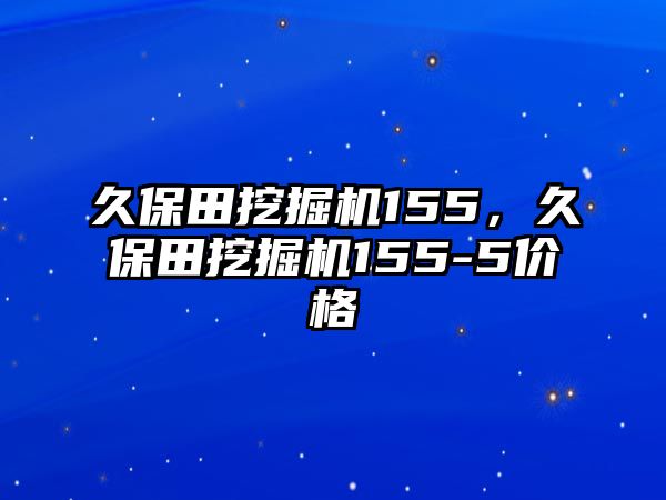 久保田挖掘機(jī)155，久保田挖掘機(jī)155-5價格