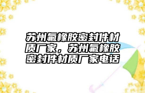 蘇州氟橡膠密封件材質(zhì)廠家，蘇州氟橡膠密封件材質(zhì)廠家電話