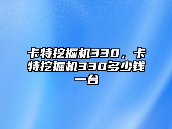 卡特挖掘機(jī)330，卡特挖掘機(jī)330多少錢一臺