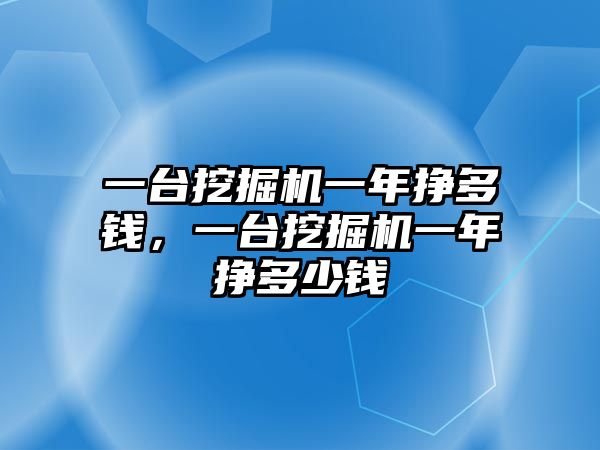 一臺挖掘機一年掙多錢，一臺挖掘機一年掙多少錢