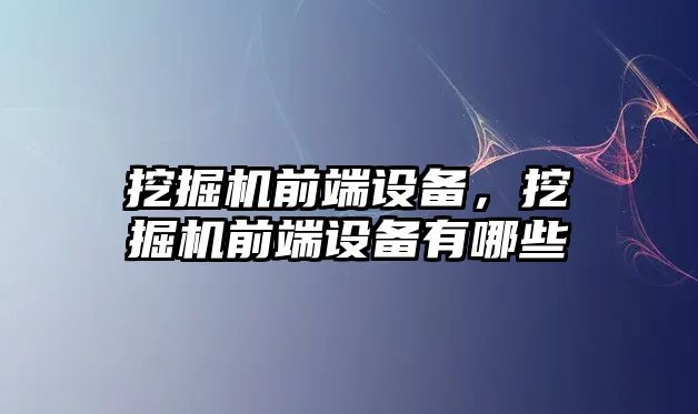 挖掘機前端設備，挖掘機前端設備有哪些