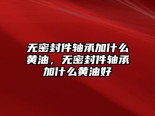 無密封件軸承加什么黃油，無密封件軸承加什么黃油好