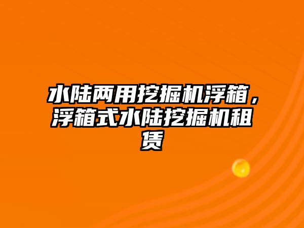 水陸兩用挖掘機浮箱，浮箱式水陸挖掘機租賃