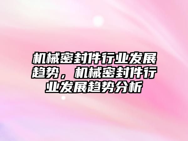 機械密封件行業(yè)發(fā)展趨勢，機械密封件行業(yè)發(fā)展趨勢分析