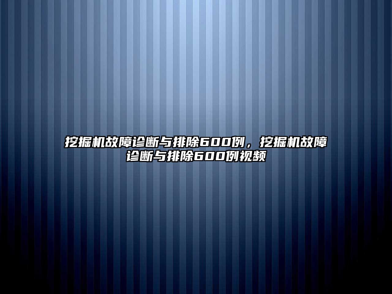 挖掘機(jī)故障診斷與排除600例，挖掘機(jī)故障診斷與排除600例視頻