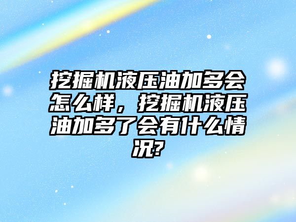 挖掘機液壓油加多會怎么樣，挖掘機液壓油加多了會有什么情況?