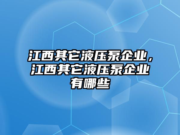 江西其它液壓泵企業(yè)，江西其它液壓泵企業(yè)有哪些