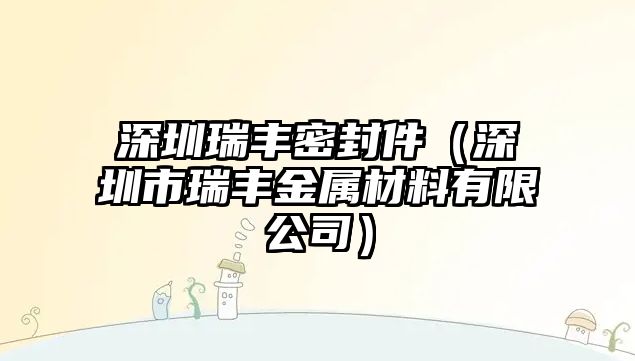 深圳瑞豐密封件（深圳市瑞豐金屬材料有限公司）