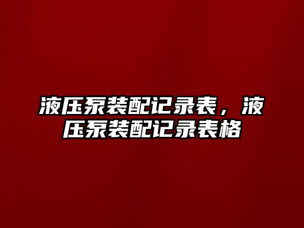 液壓泵裝配記錄表，液壓泵裝配記錄表格