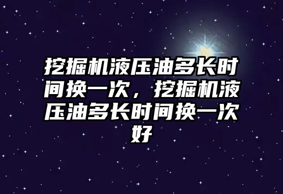 挖掘機液壓油多長時間換一次，挖掘機液壓油多長時間換一次好