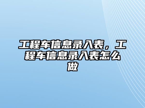 工程車信息錄入表，工程車信息錄入表怎么做