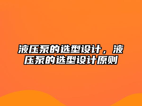 液壓泵的選型設(shè)計，液壓泵的選型設(shè)計原則