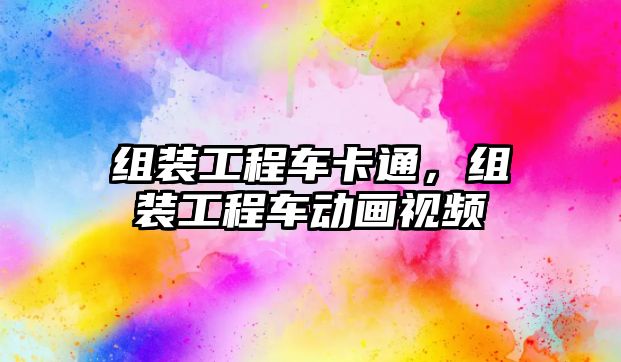 組裝工程車卡通，組裝工程車動畫視頻