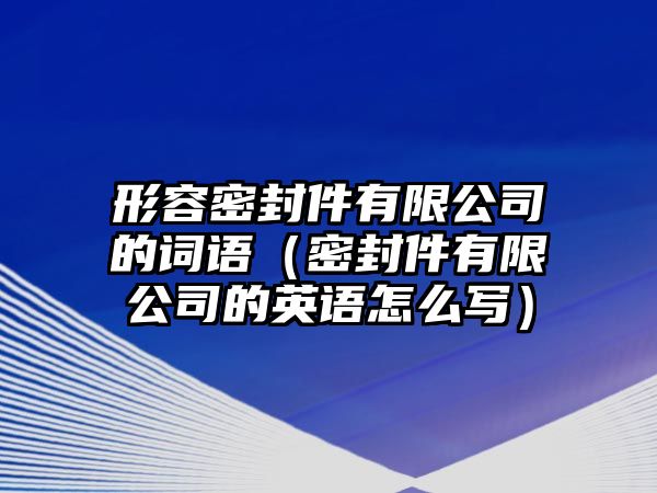 形容密封件有限公司的詞語(yǔ)（密封件有限公司的英語(yǔ)怎么寫）